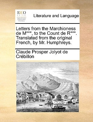Letters from the Marchioness de M***, to the Count de R***. Translated from the Original French, by Mr. Humphreys. by Crebillon, Claude Prosper Jolyot De