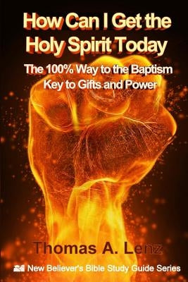 How Can I Get the Holy Spirit Today: 100% Way to the Baptism - Key to Gifts and Power by Lenz, Thomas a.