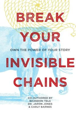 Break Your Invisible Chains: Own The Power Of Your Story by Jones, Jaron