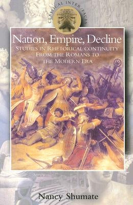 Nation, Empire, Decline: Studies in Rhetorical Continuity from the Romans to the Modern Era by Shumate, Nancy