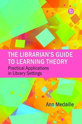 The Librarian's Guide to Learning Theory: Practical Applications in Library Settings by Medaille, Ann