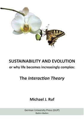 Sustainability and Evolution, or why life becomes increasingly complex: The Interaction Theory by Ruf, Michael J.