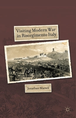 Visiting Modern War in Risorgimento Italy by Marwil, J.