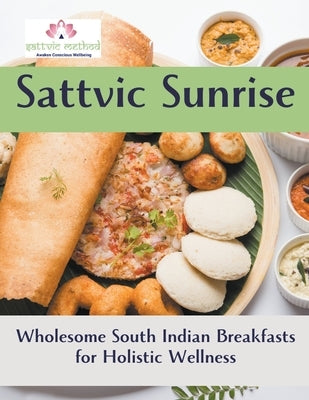 Sattvic Sunrise: Wholesome South Indian Breakfasts for Holistic Wellness by Iyer, Rani