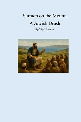 Sermon on the Mount: A Jewish Drash: Fresh look at the Sermon on the Mount Commentary on Matthew 5 - 7 Sermon (Drash) by Yeshua More about the Jewish by Brenner, Yigal
