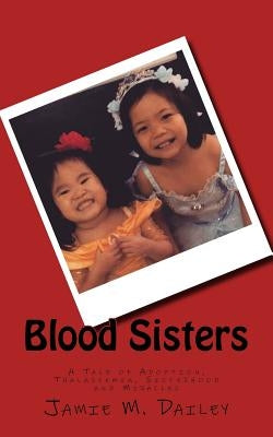 Blood Sisters: A Tale of Adoption, Thalassemia, Sisterhood and Miracles by Dailey, Jamie M.