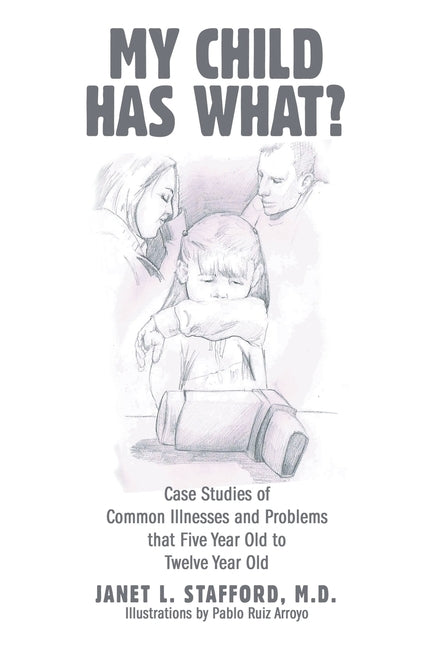 My Child Has What?: Case Studies of Common Illnesses and Problems That Five- to Twelve-Year-Old Children Face by Stafford, Janet L.