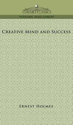 Creative Mind and Success by Holmes, Earnest