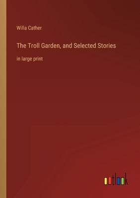 The Troll Garden, and Selected Stories: in large print by Cather, Willa