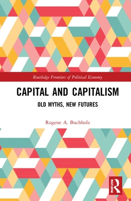 Capital and Capitalism: Old Myths, New Futures by Buchholz, Rogene a.
