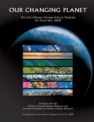 Our Changing Planet: The U.S. Climate Change Science Program for Fiscal Year 2009 by Program, U. S. Climate Change Science