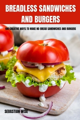 Breadless Sandwiches and Burgers by Sebastian Wise
