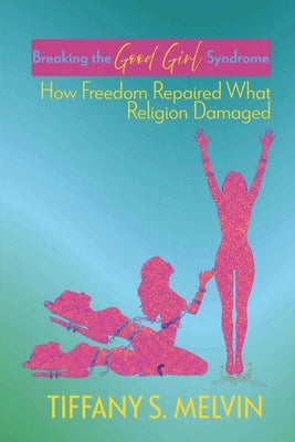 Breaking the Good Girl Syndrome: How Freedom Repaired What Religion Damaged by Smith, Dawn R.