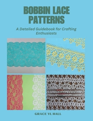 Bobbin Lace Patterns: A Detailed Guidebook for Crafting Enthusiasts by Hall, Grace Yl