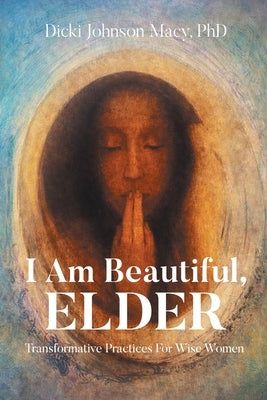 I Am Beautiful, ELDER: Transformative Practices for Wise Women by Macy, Dicki Johnson