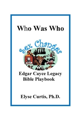 Sex Changes: Who Was Who Edgar Cayce Legacy Bible Playbook by Curtis, Ph. D. Elyse