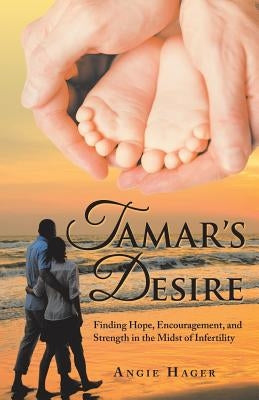 Tamar's Desire: Finding Hope, Encouragement, and Strength in the Midst of Infertility by Hager, Angie