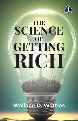 The Science of Getting Rich: Attracting Financial Success & Creating Wealth Creation by D. Wattles, Wallace