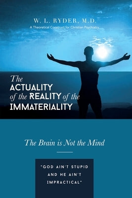 The Actuality of the Reality of the Immateriality: A Theoretical Construct for Christian Psychiatry The Brain is not the Mind by Ryder, W. L.