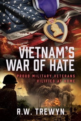 Vietnam's War of Hate: Proud Military Veterans Vilified at Home by Trewyn, R. W.