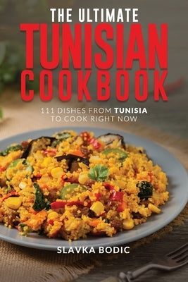 The Ultimate Tunisian Cookbook: 111 Dishes from Tunisia to Cook Right Now by Bodic, Slavka