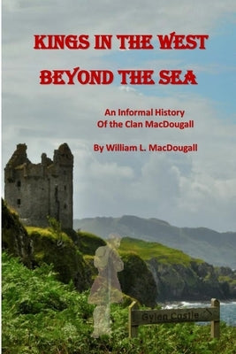 Kings in the West Beyond the Sea: An Informal History of the Clan MacDougall by Macdougall, William L.