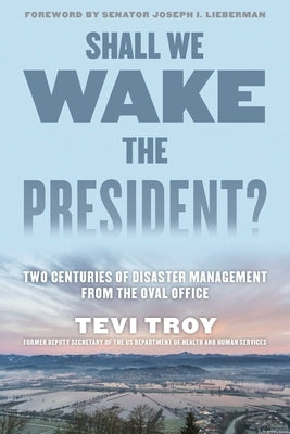 Shall We Wake the President?: Two Centuries of Disaster Management from the Oval Office by Troy, Tevi