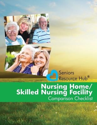 Nursing Home/Skilled Nursing Facility Comparison Checklist: A Tool for Use When Making a Nursing Home/Skilled Nursing Facility Decision (Senior's Reso by Smith, Kathy