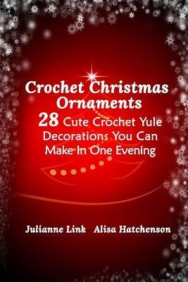 Crochet Christmas Ornaments: 28 Cute Crochet Yule Decorations You Can Make In One Evening by Hatchenson, Alisa