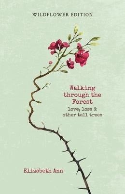 Walking through the forest: love, loss & other tall trees: wildflower edition by Ann, Elizabeth