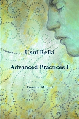 Usui Reiki Advanced Practices I by Milford, Francine