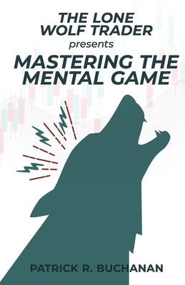 The Lone Wolf Trader Presents: Mastering The Mental Game: How to overcome the biggest obstacle to day trading success: yourself by Buchanan, Patrick R.