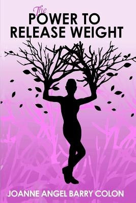 The Power To Release Weight by Barry Colon, Joanne Angel