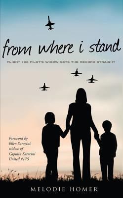 From Where I Stand: Flight #93 Pilot's Widow Sets the Record Straight by Homer, Melodie