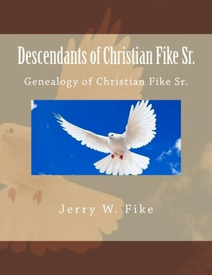 Descendants of Christian Fike Sr.: Genealogy of Christian Fike Sr. by Fike, Jerry