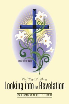 Looking Into the Revelation: The Countdown to Christ's Return by Gray, Boyd O.