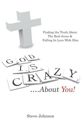 God is Crazy ....About You!: Finding the Truth About The Real Jesus & Falling In Love With Him by Johnson, Steve