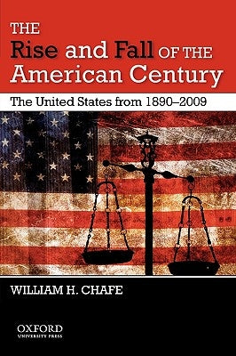The Rise and Fall of the American Century: The United States from 1890-2009 by Chafe, William H.