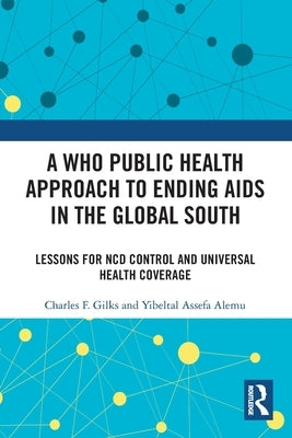 A WHO Public Health Approach to Ending AIDS in the Global South: Lessons for NCD Control and Universal Health Coverage by Gilks, Charles F.