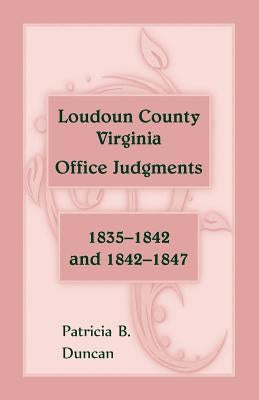Loudoun County, Virginia Office Judgments, 1835-1842 and 1842-1847 by Duncan, Patricia B.