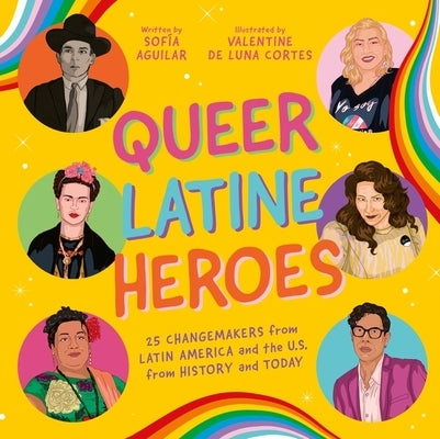 Queer Latine Heroes: 25 Changemakers from Latin America and the U.S. from History and Today by Aguilar, Sof?a