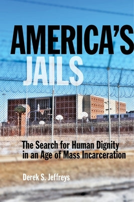 America's Jails: The Search for Human Dignity in an Age of Mass Incarceration by Jeffreys, Derek