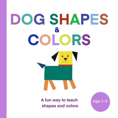 Dog Shapes and Colours: A fun and creative way to learn shapes and colours: AGE 1 - 3 by Km, Gowthami