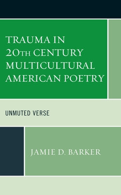 Trauma in 20th Century Multicultural American Poetry: Unmuted Verse by Barker, Jamie D.