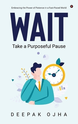 Wait: Take a Purposeful Pause by Deepak Ojha
