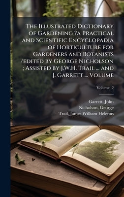 The Illustrated Dictionary of Gardening ?a Practical and Scientific Encyclopadia of Horticulture for Gardeners and Botanists /edited by George Nichols by John, Garrett