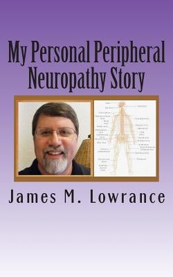 My Personal Peripheral Neuropathy Story: Nerve Damage Symptoms and Challenges By: Jim Lowrance by Lowrance, James M.