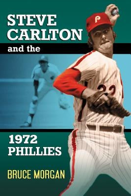 Steve Carlton and the 1972 Phillies by Morgan, Bruce