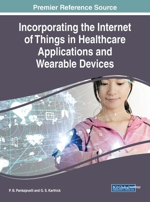Incorporating the Internet of Things in Healthcare Applications and Wearable Devices by Pankajavalli, P. B.