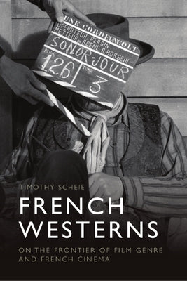 French Westerns: On the Frontier of Film Genre and French Cinema by Scheie, Timothy